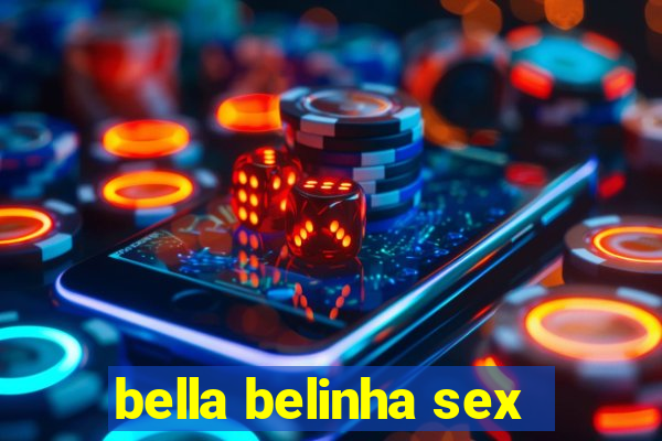 bella belinha sex